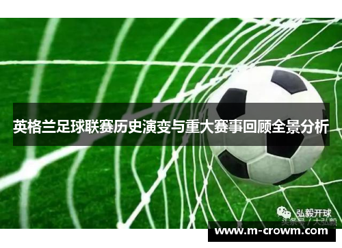 英格兰足球联赛历史演变与重大赛事回顾全景分析