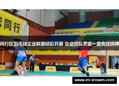 闵行区羽毛球企业联赛精彩开赛 企业团队齐聚一堂竞技拼搏